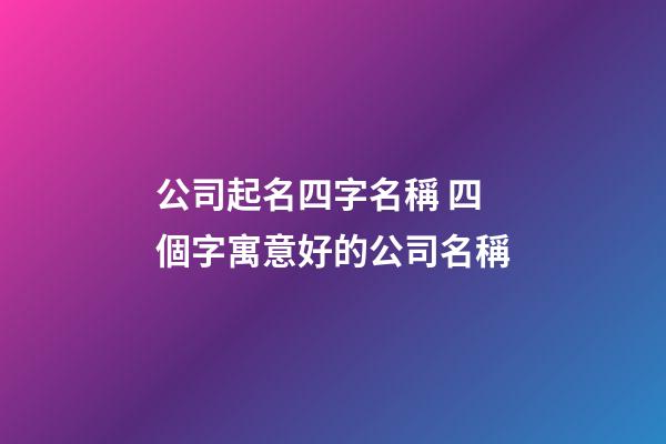 公司起名四字名稱 四個字寓意好的公司名稱